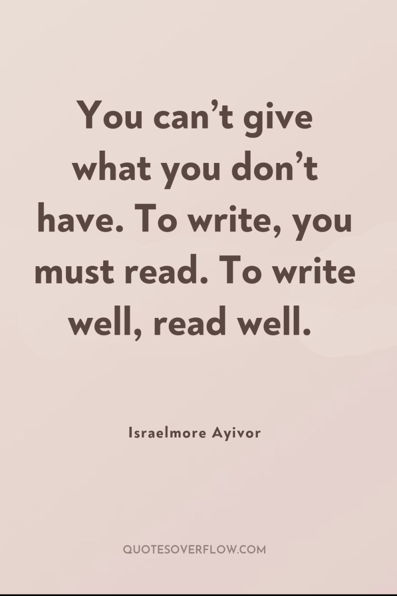 You can’t give what you don’t have. To write, you...