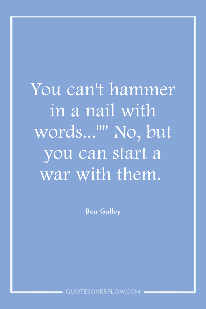You can't hammer in a nail with words...