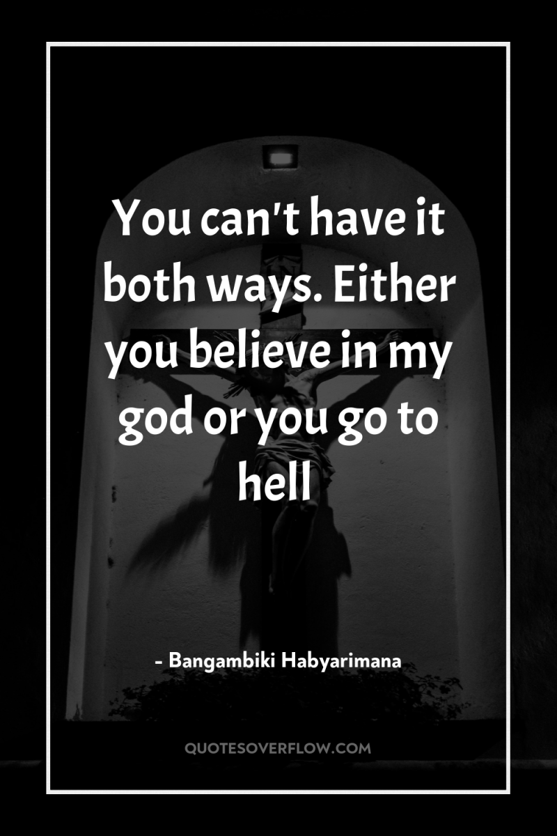 You can't have it both ways. Either you believe in...