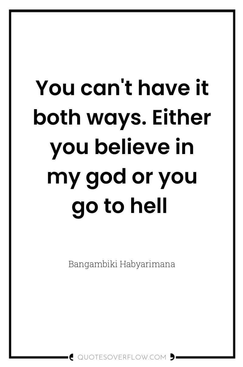 You can't have it both ways. Either you believe in...