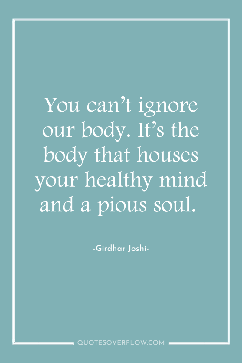You can’t ignore our body. It’s the body that houses...