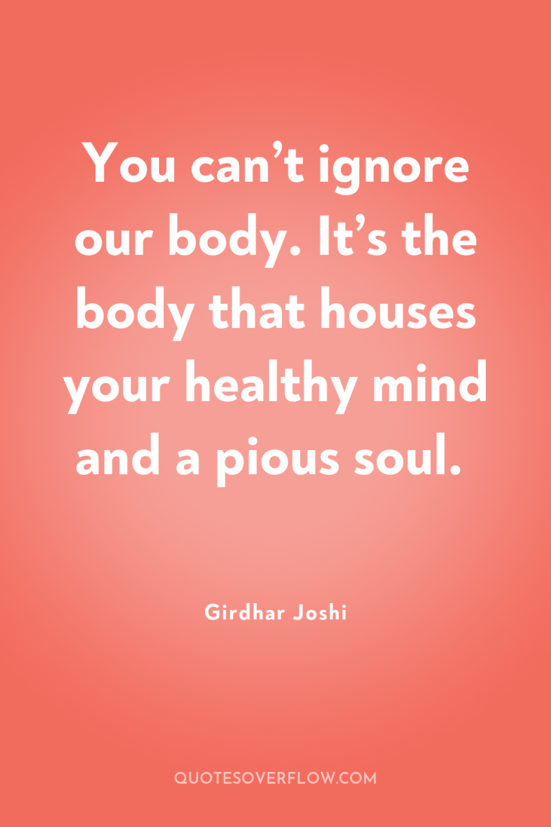You can’t ignore our body. It’s the body that houses...