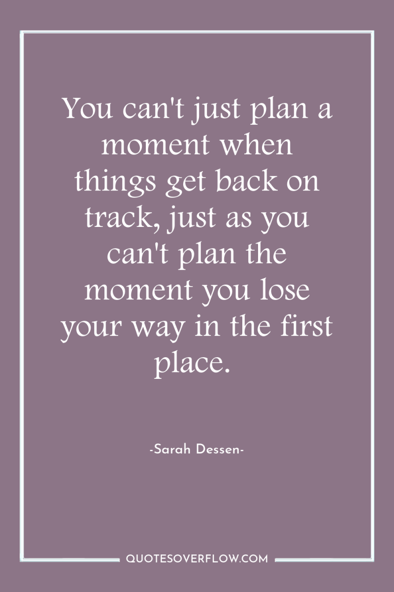You can't just plan a moment when things get back...