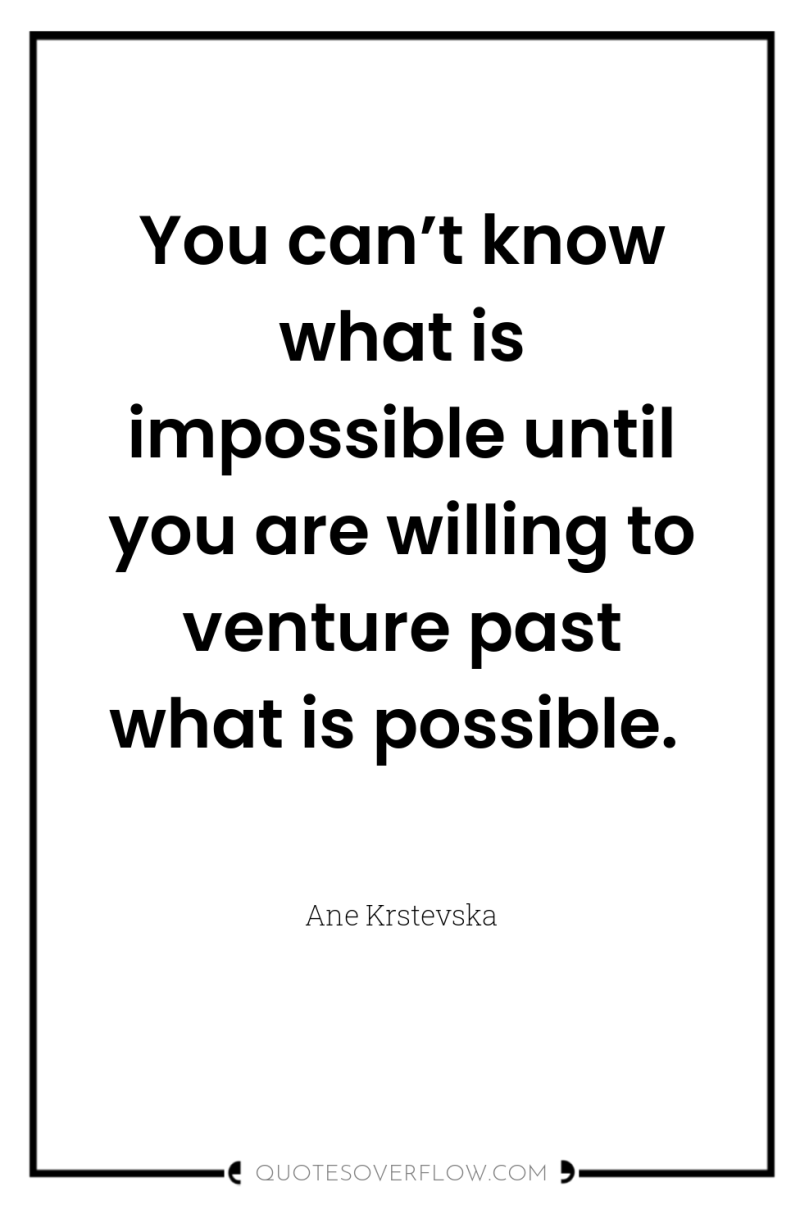 You can’t know what is impossible until you are willing...