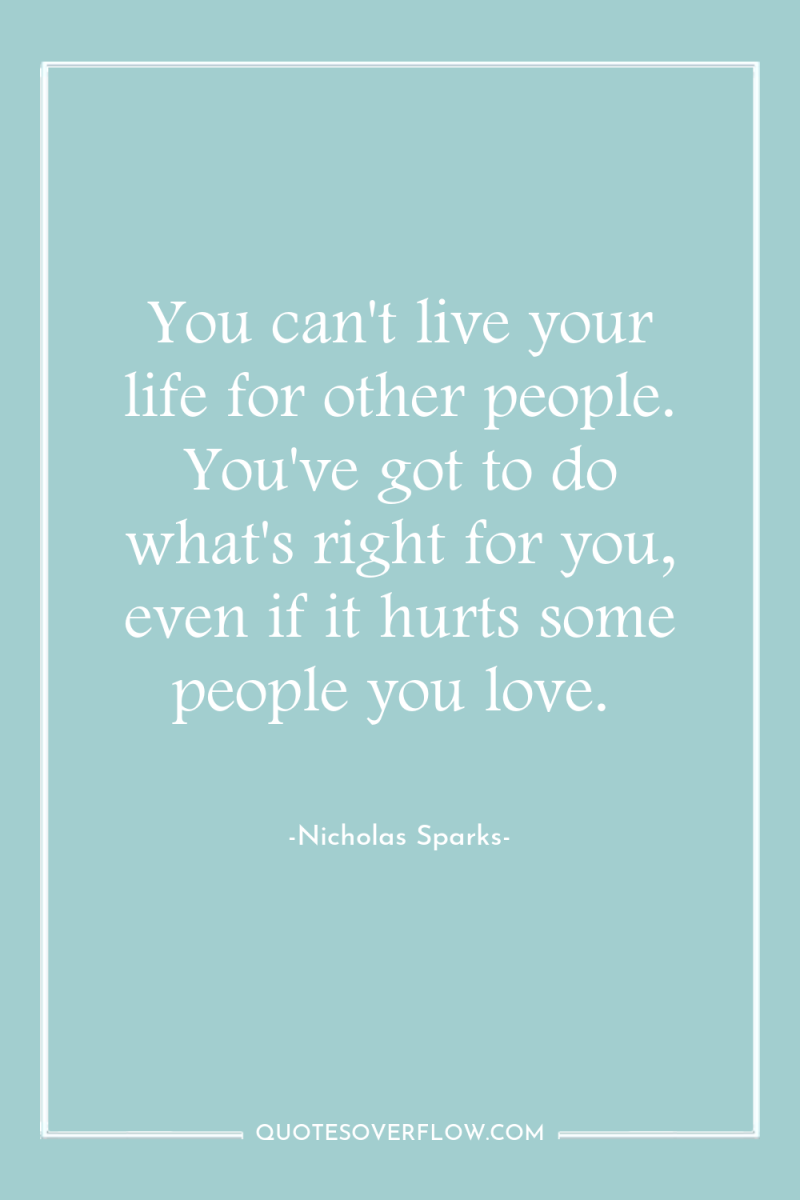 You can't live your life for other people. You've got...