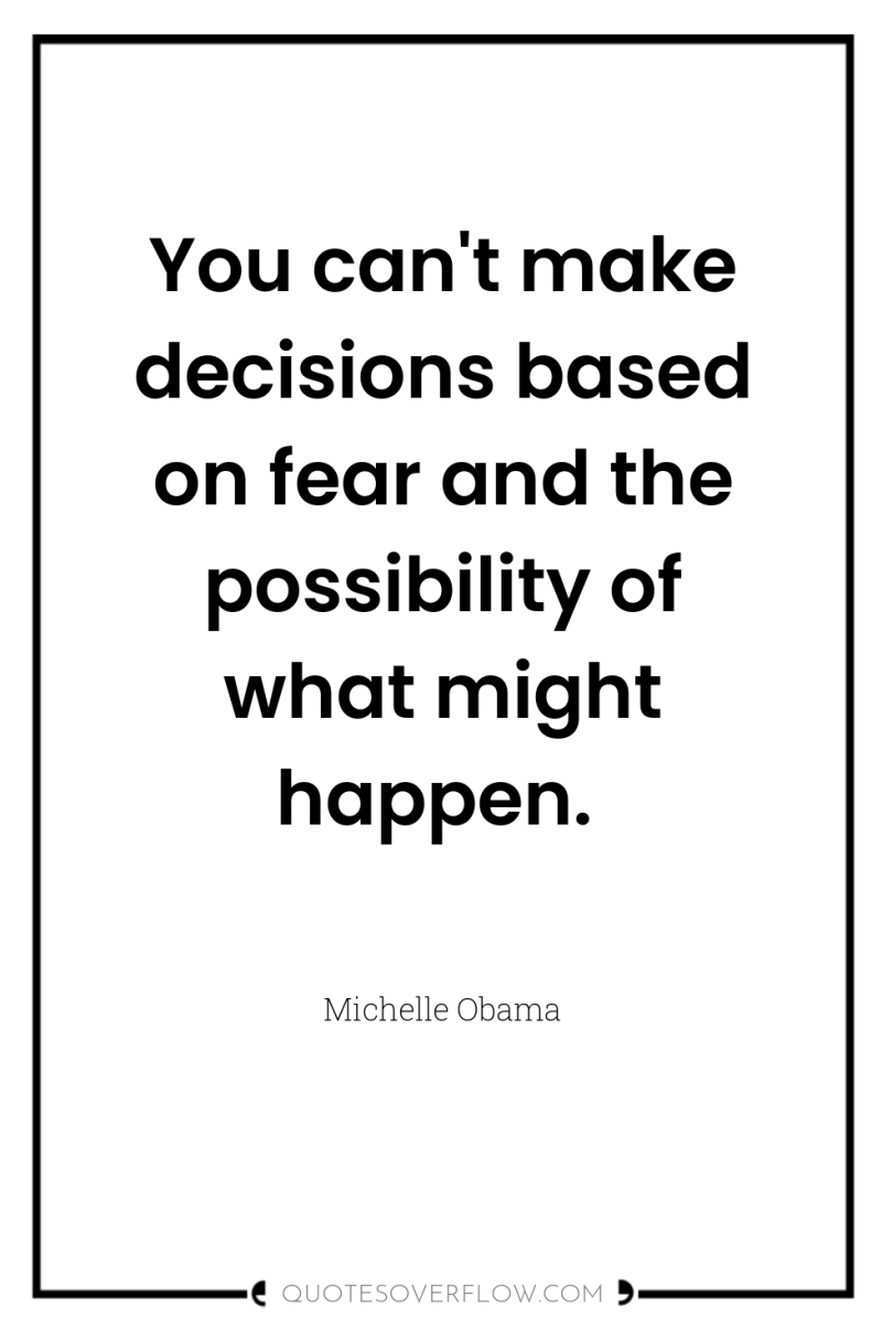 You can't make decisions based on fear and the possibility...