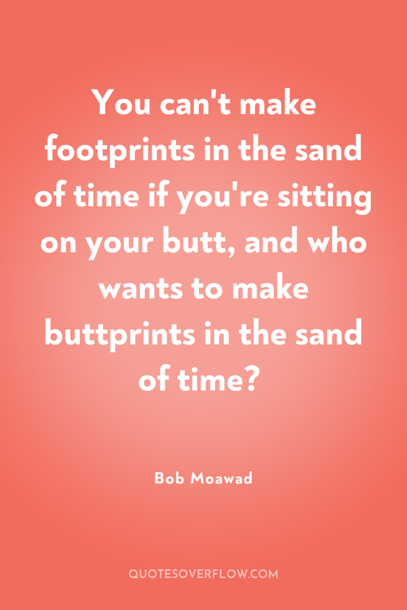 You can't make footprints in the sand of time if...