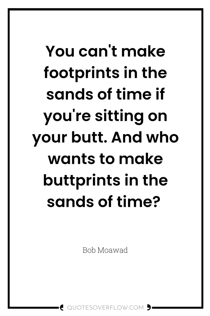 You can't make footprints in the sands of time if...