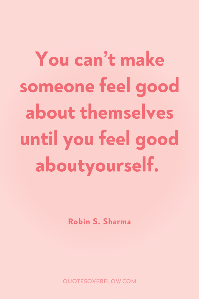 You can’t make someone feel good about themselves until you...