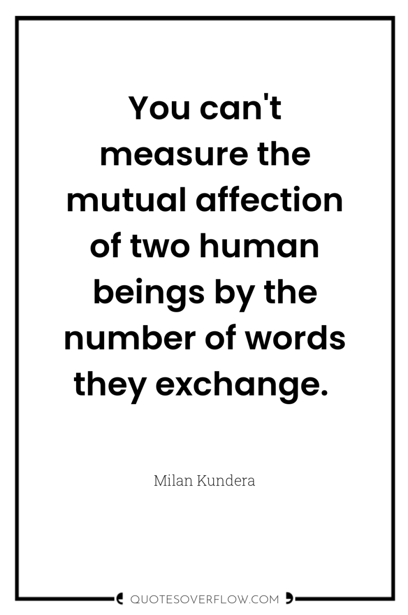You can't measure the mutual affection of two human beings...