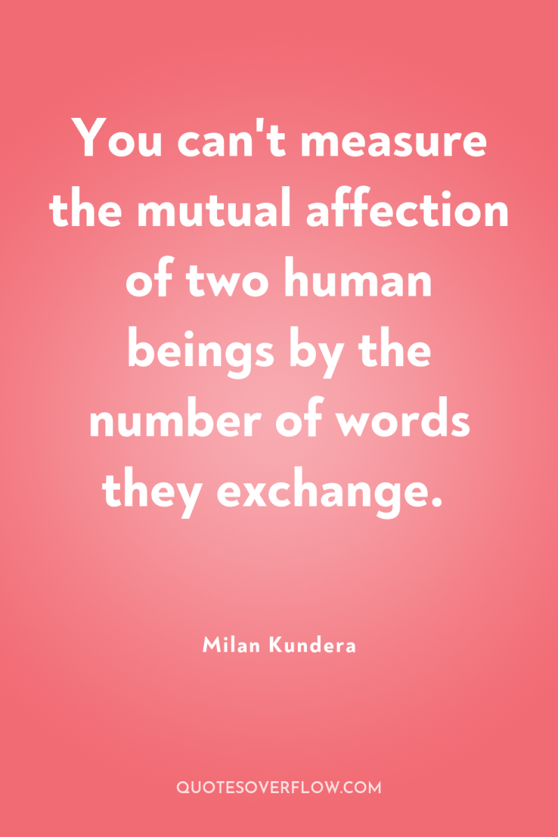 You can't measure the mutual affection of two human beings...