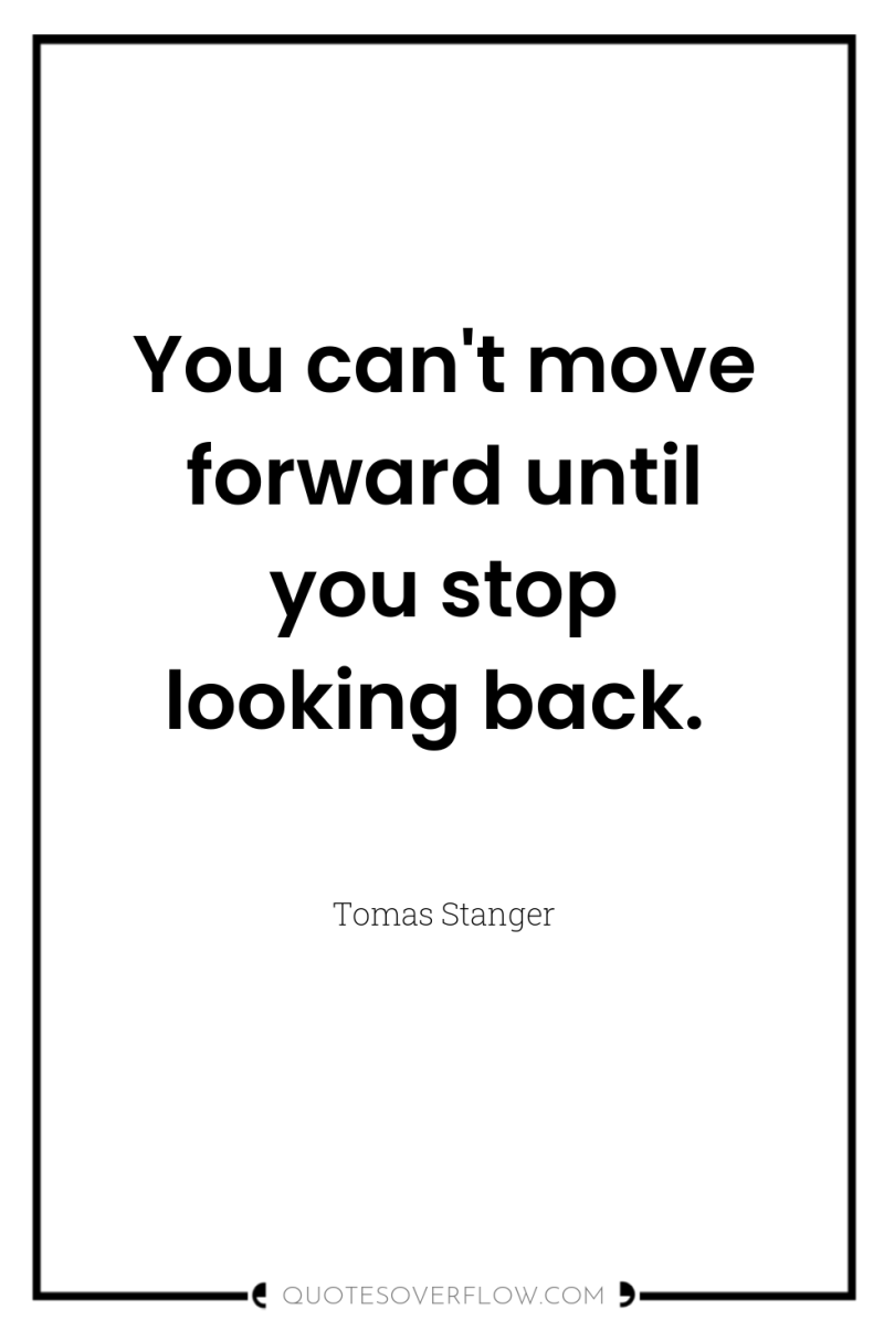 You can't move forward until you stop looking back. 