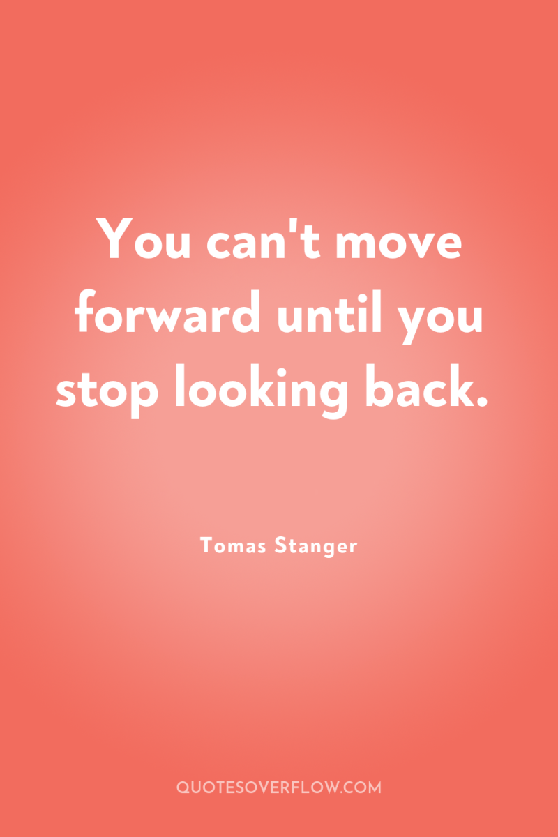You can't move forward until you stop looking back. 