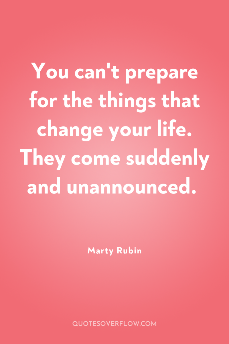 You can't prepare for the things that change your life....