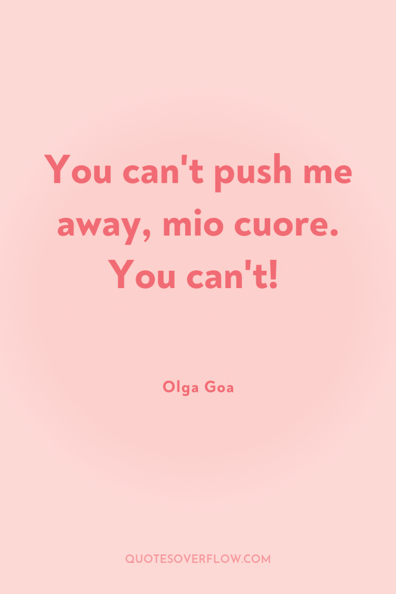 You can't push me away, mio cuore. You can't! 