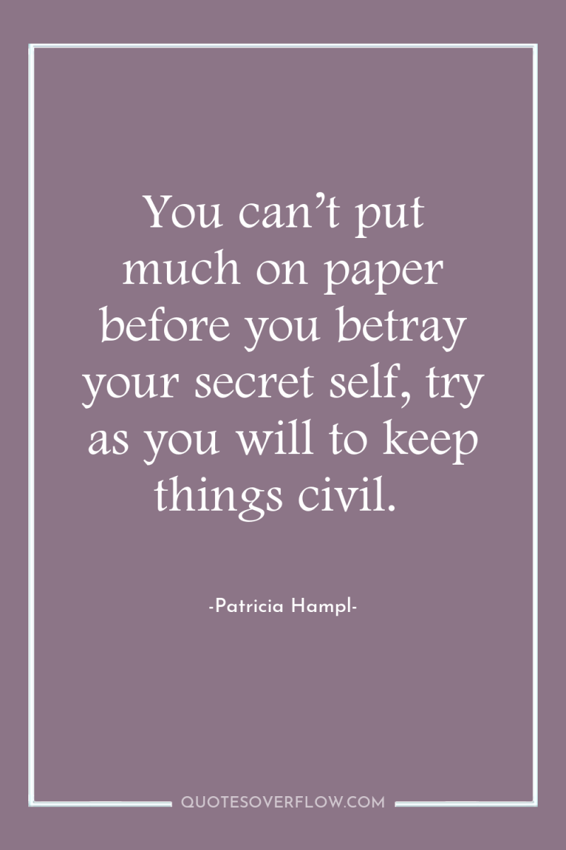 You can’t put much on paper before you betray your...