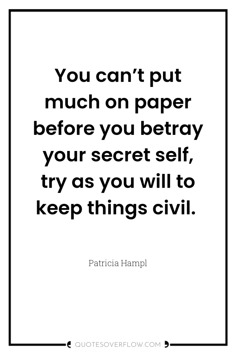 You can’t put much on paper before you betray your...