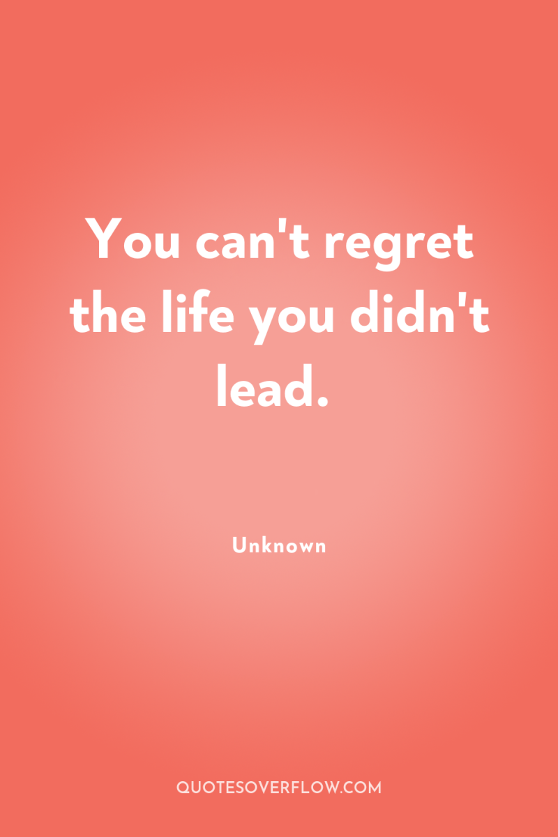 You can't regret the life you didn't lead. 