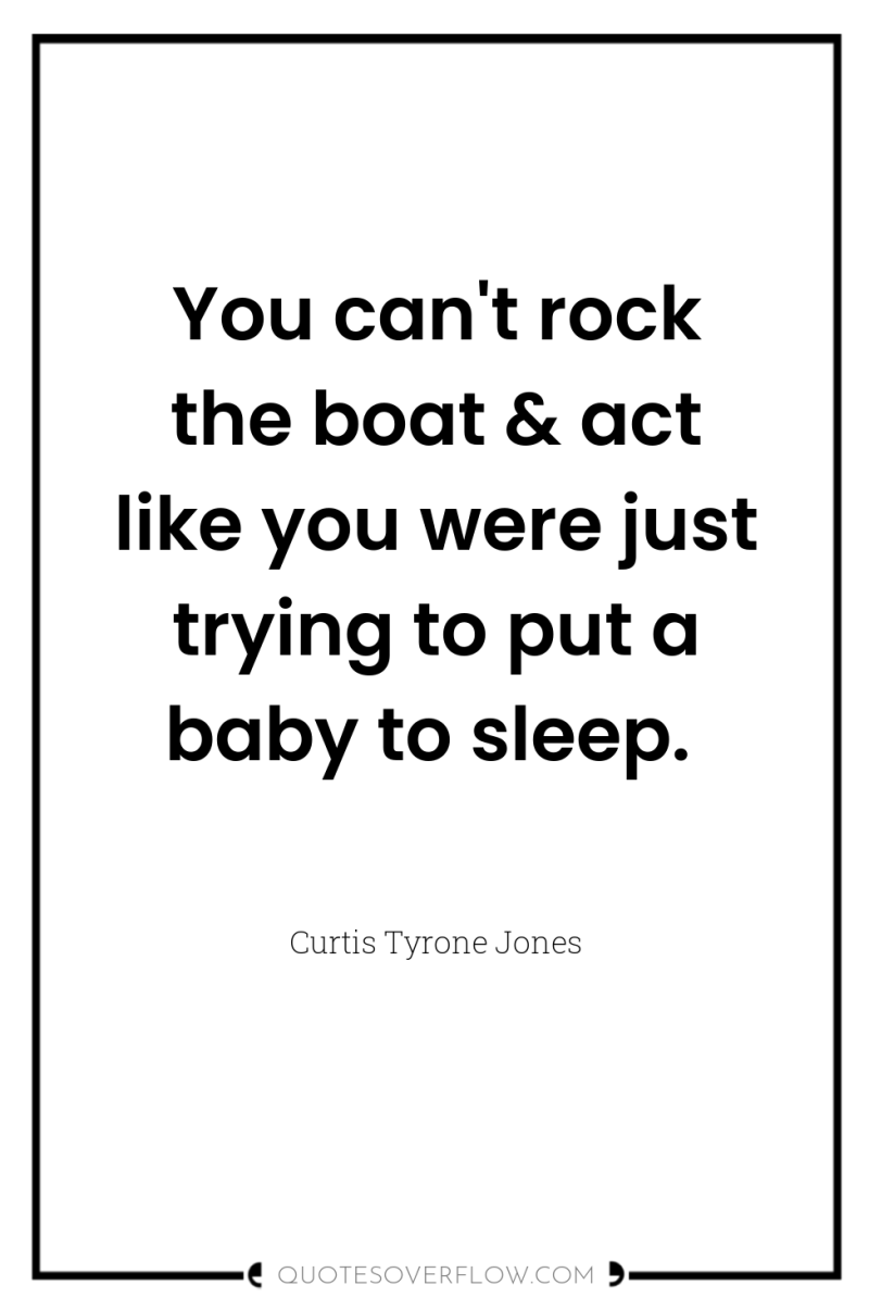 You can't rock the boat & act like you were...