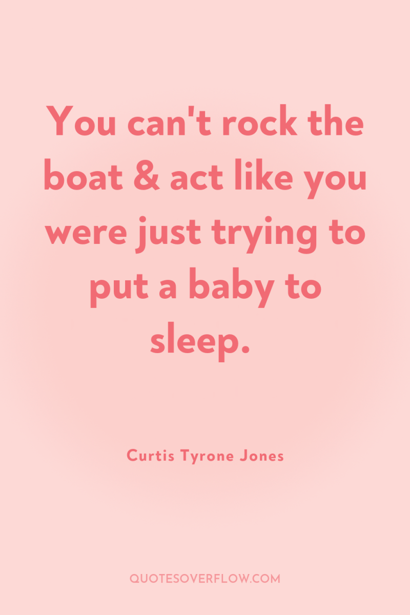 You can't rock the boat & act like you were...