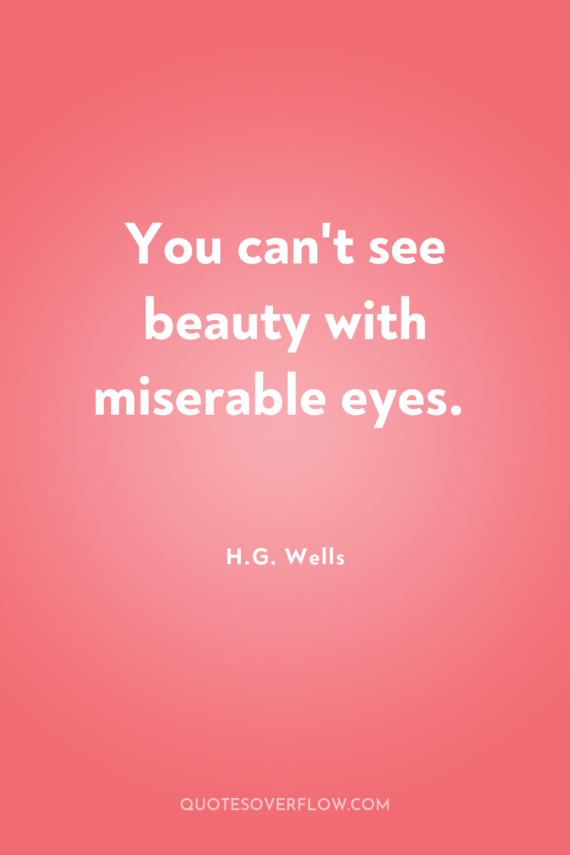 You can't see beauty with miserable eyes. 