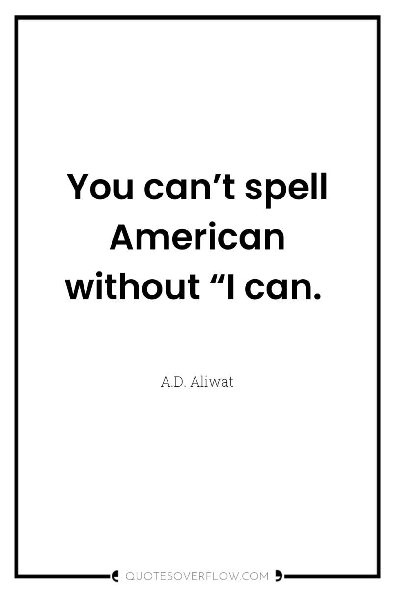 You can’t spell American without “I can. 
