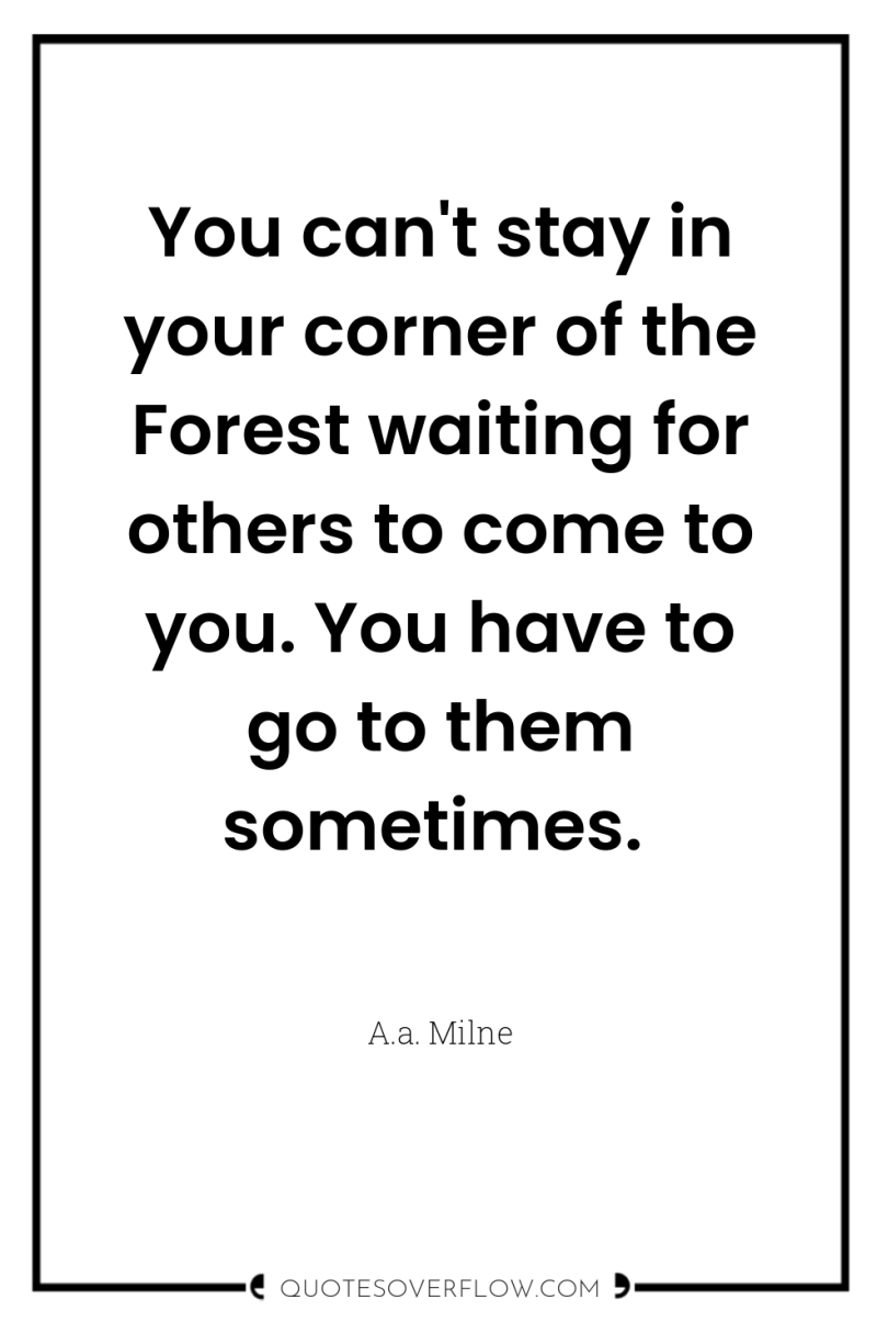 You can't stay in your corner of the Forest waiting...