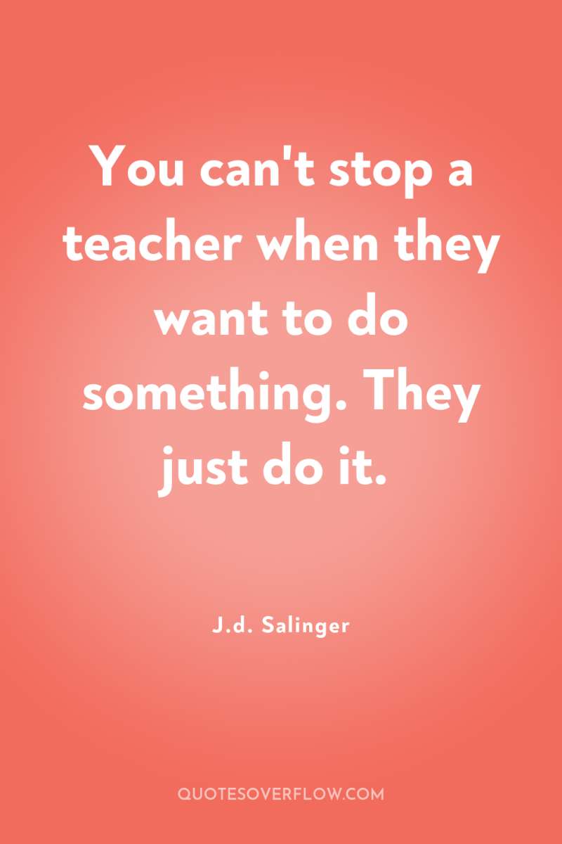 You can't stop a teacher when they want to do...
