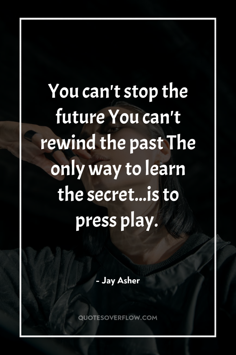 You can't stop the future You can't rewind the past...