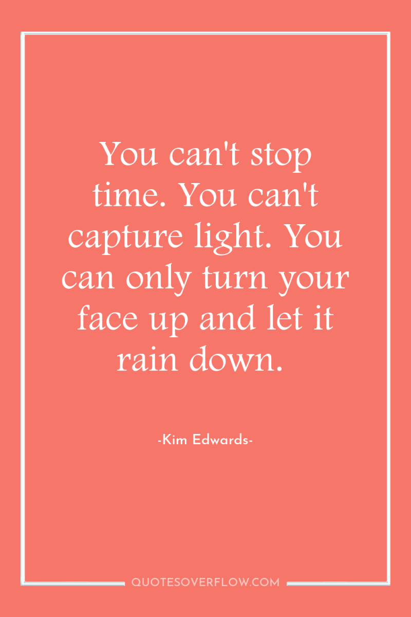 You can't stop time. You can't capture light. You can...
