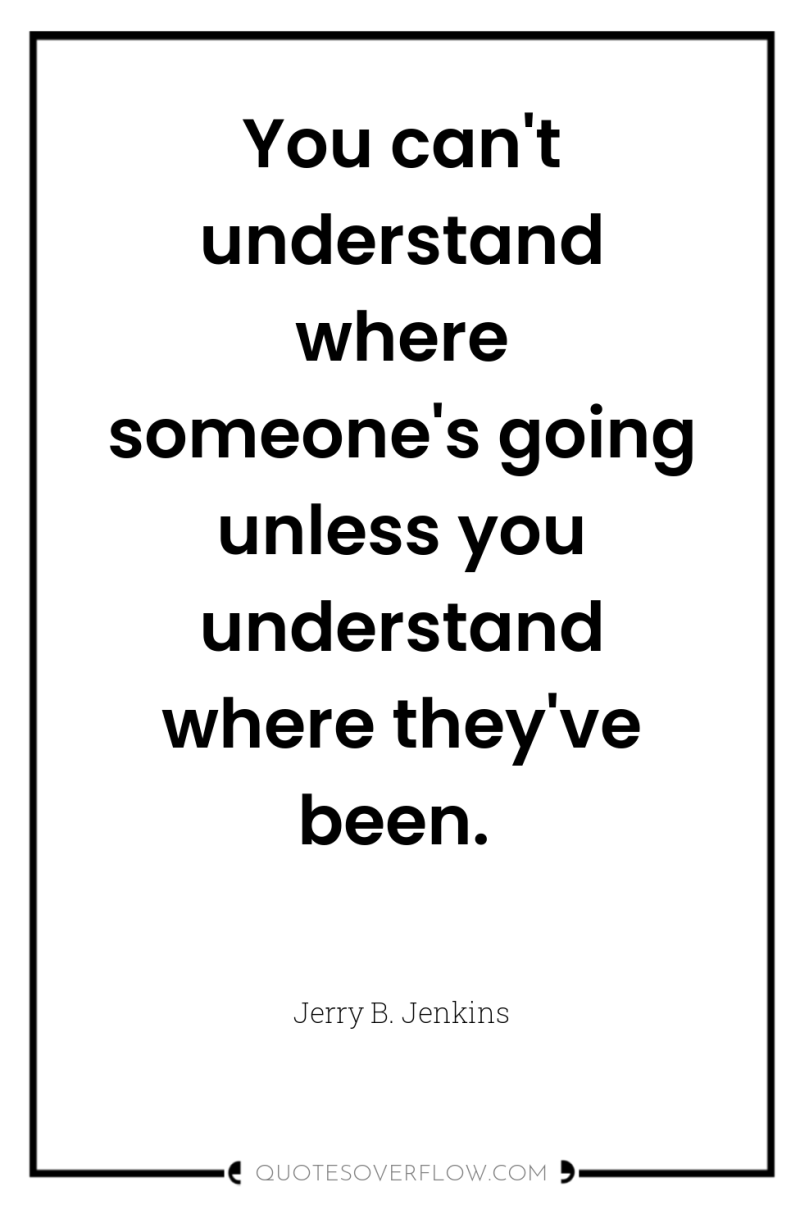 You can't understand where someone's going unless you understand where...