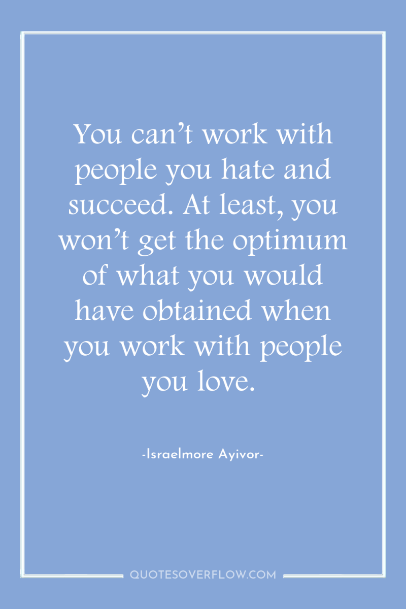 You can’t work with people you hate and succeed. At...