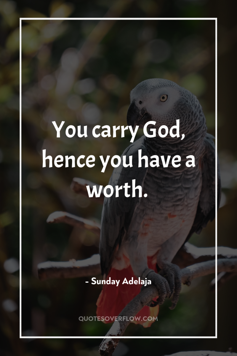 You carry God, hence you have a worth. 