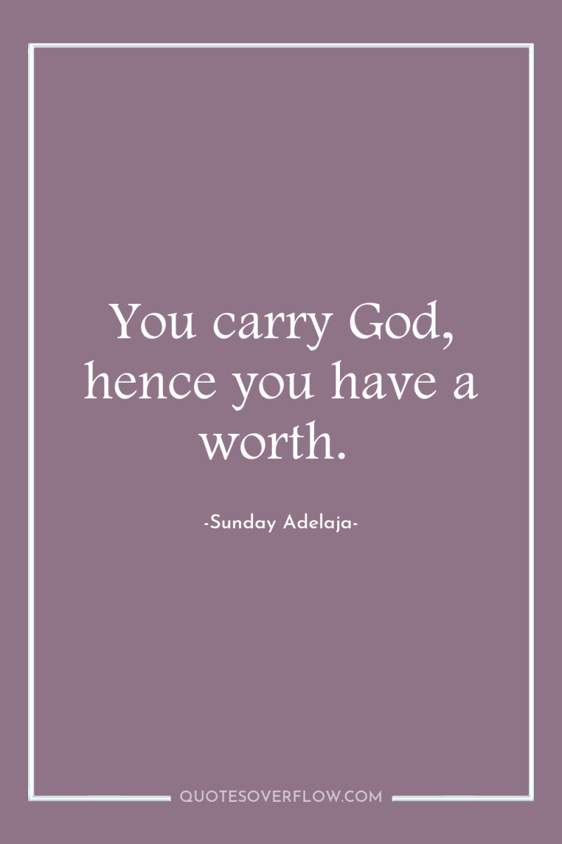 You carry God, hence you have a worth. 