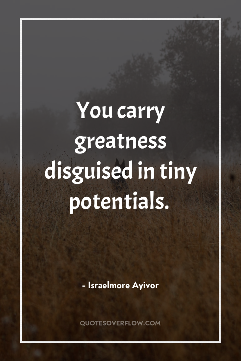 You carry greatness disguised in tiny potentials. 