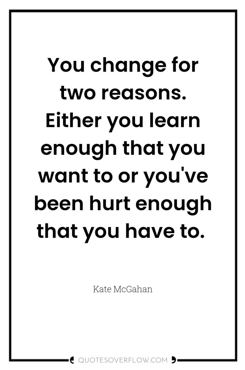 You change for two reasons. Either you learn enough that...