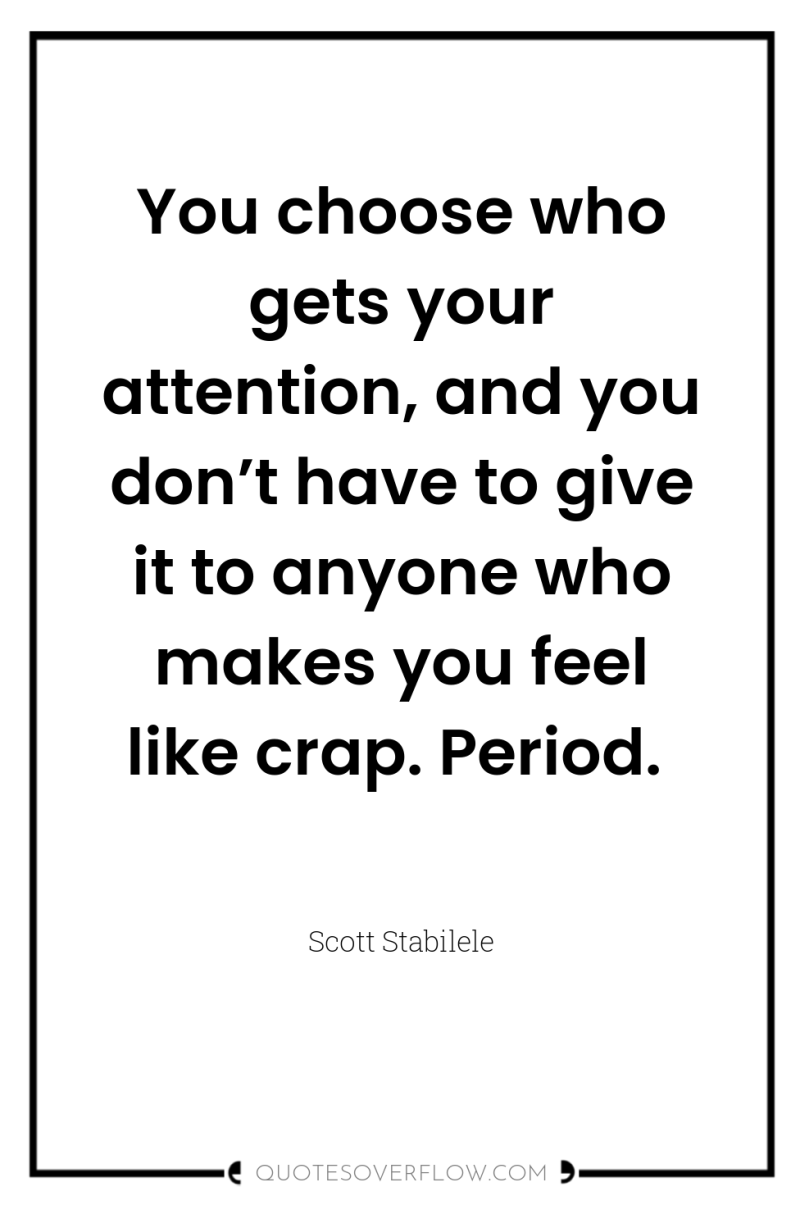 You choose who gets your attention, and you don’t have...