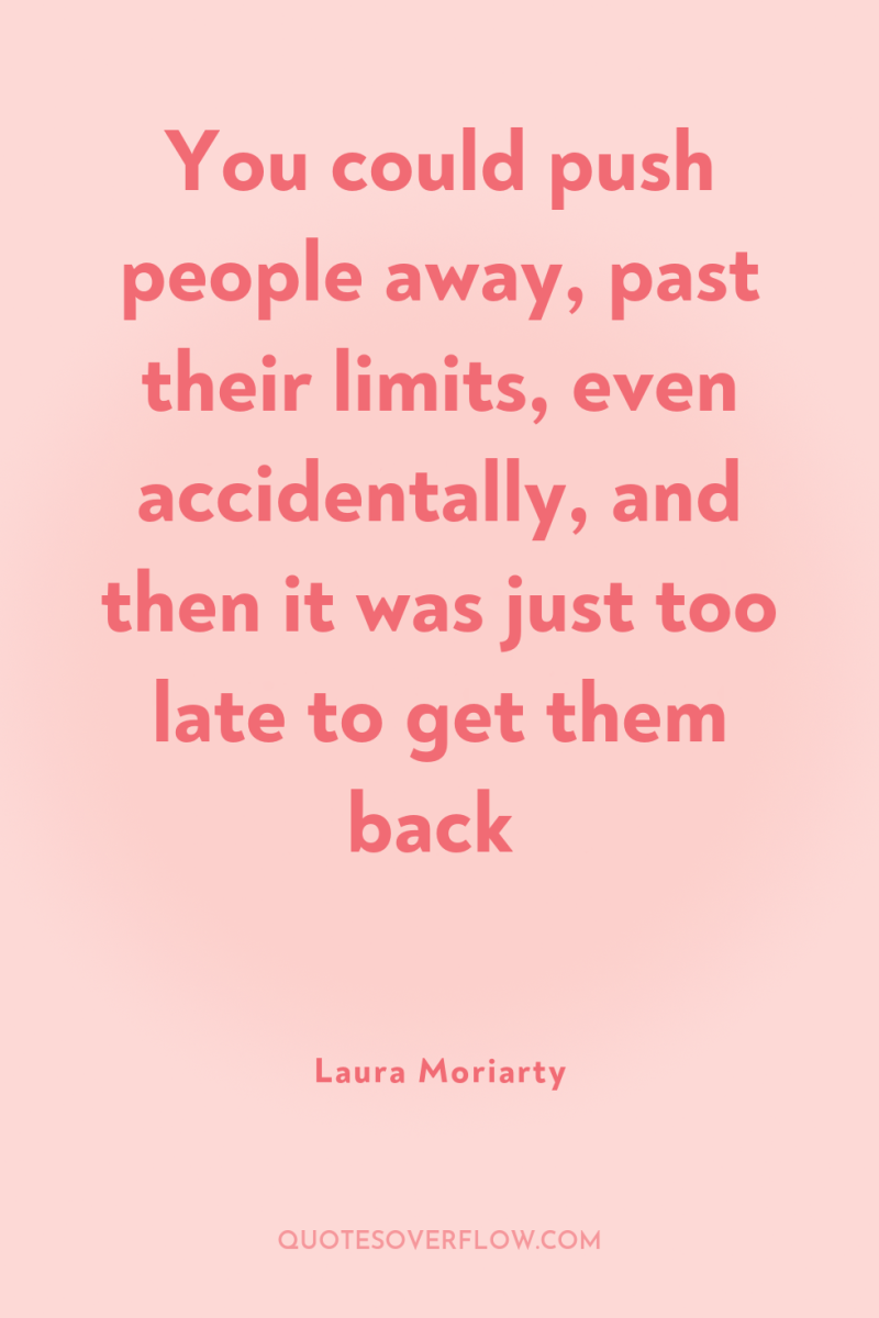 You could push people away, past their limits, even accidentally,...