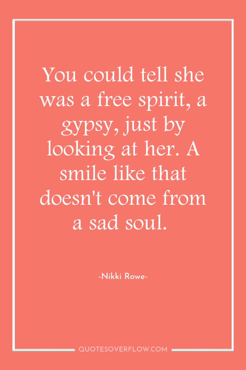 You could tell she was a free spirit, a gypsy,...