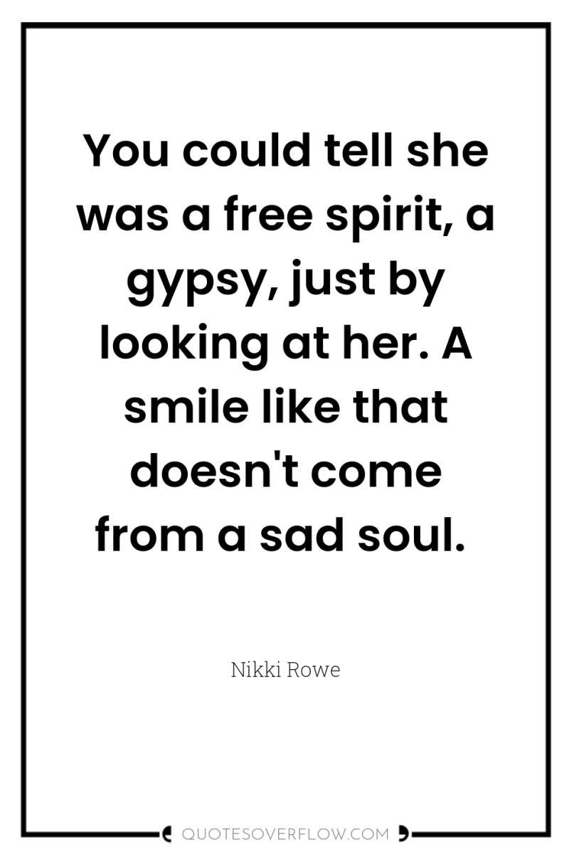 You could tell she was a free spirit, a gypsy,...