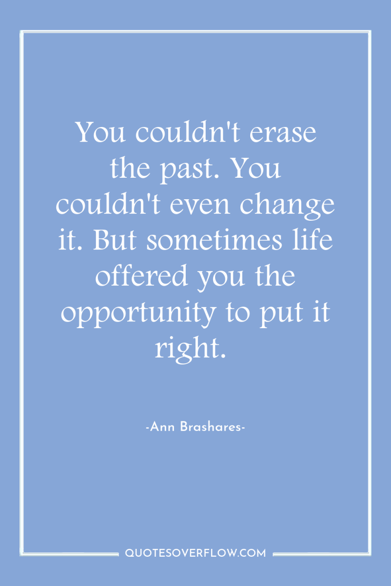 You couldn't erase the past. You couldn't even change it....