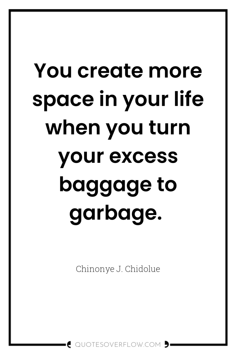 You create more space in your life when you turn...