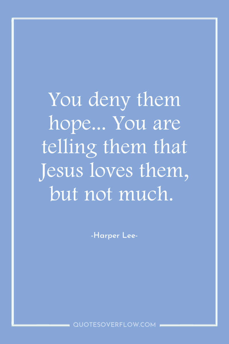 You deny them hope... You are telling them that Jesus...