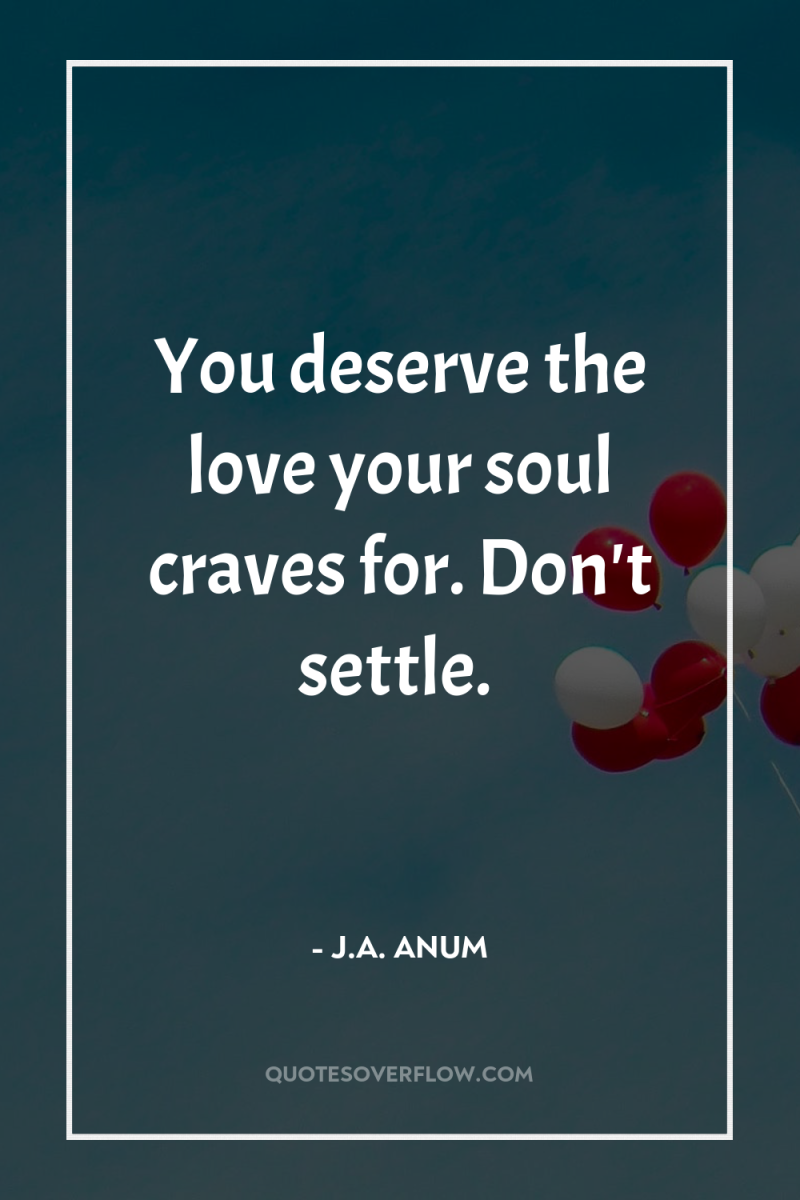 You deserve the love your soul craves for. Don't settle. 