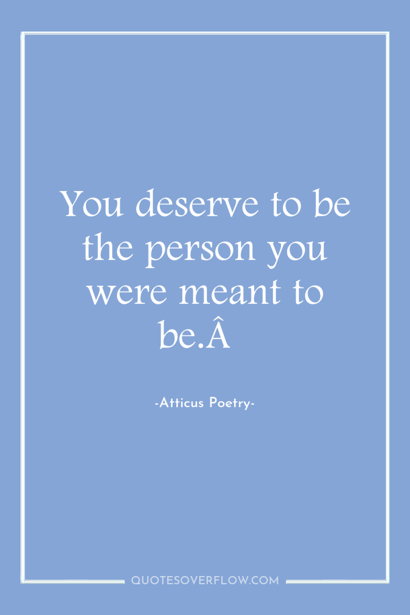You deserve to be the person you were meant to...