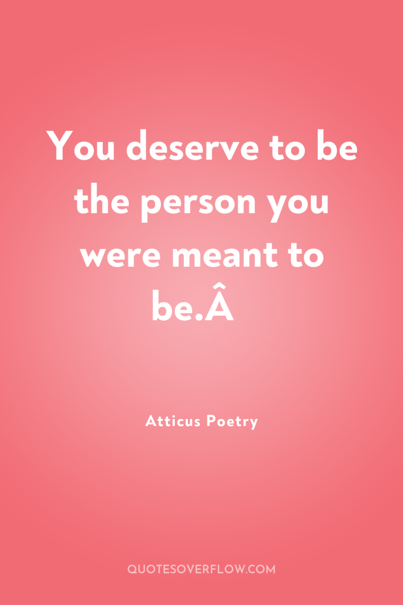 You deserve to be the person you were meant to...