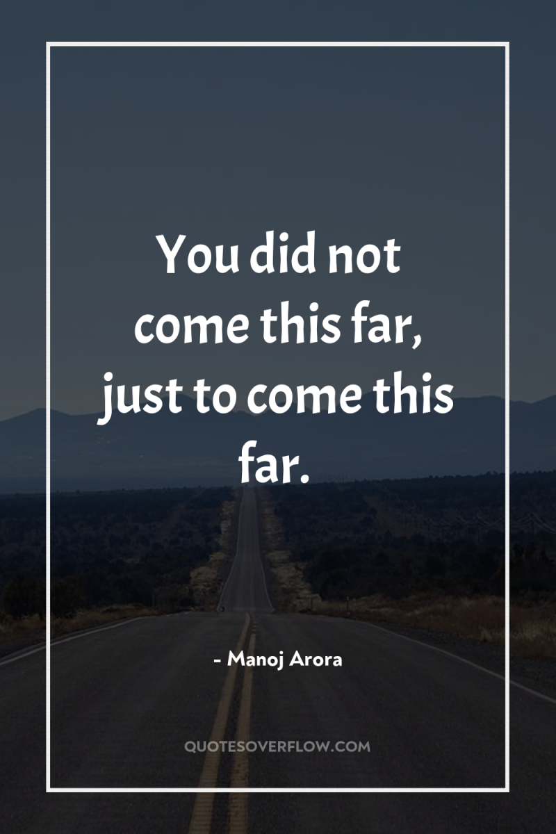You did not come this far, just to come this...