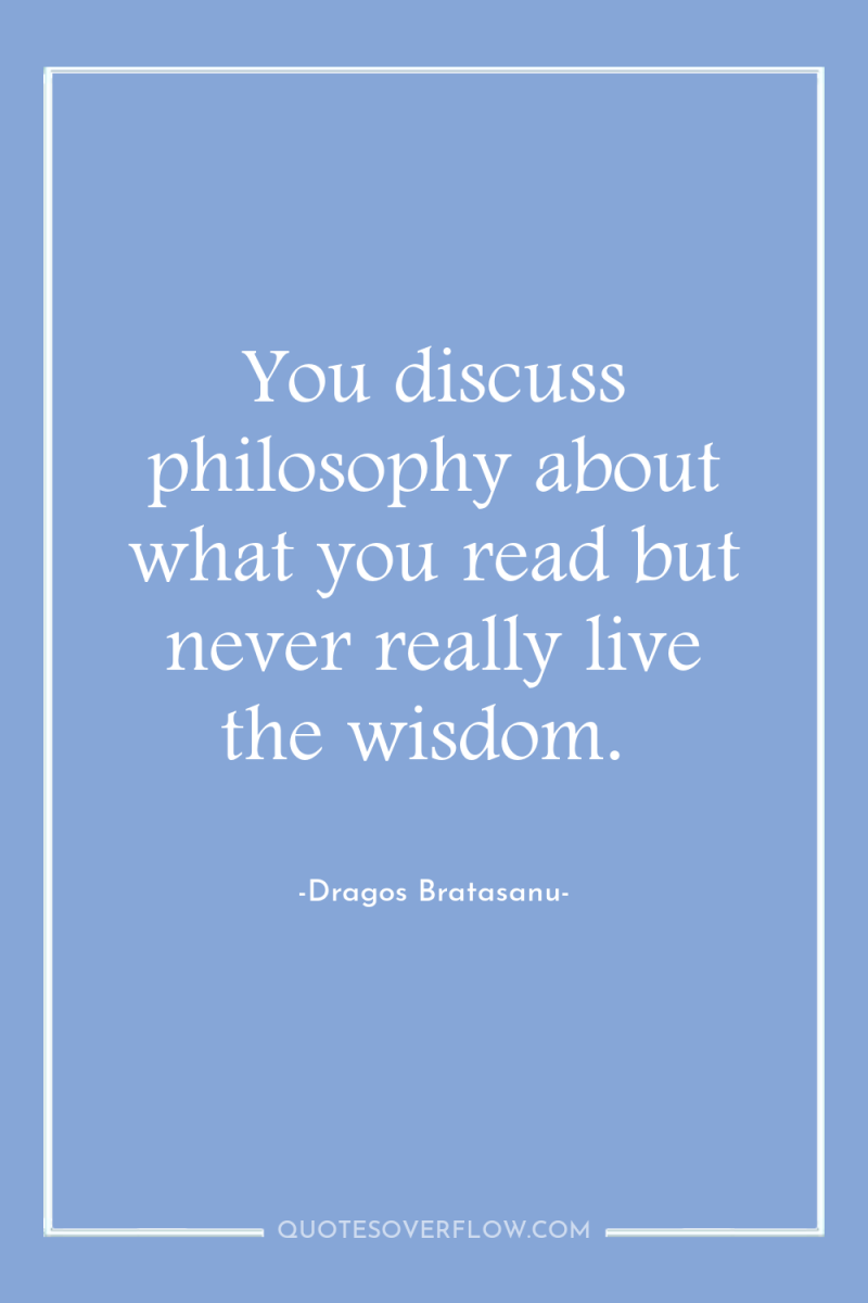 You discuss philosophy about what you read but never really...