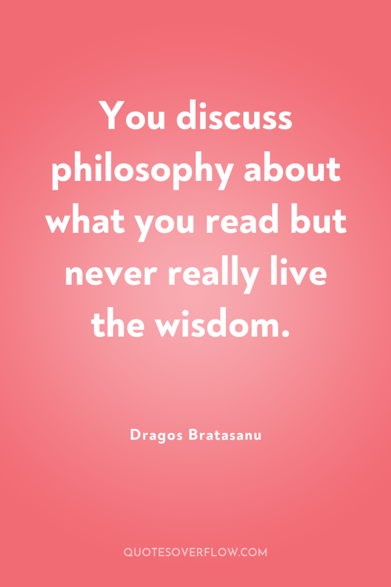 You discuss philosophy about what you read but never really...