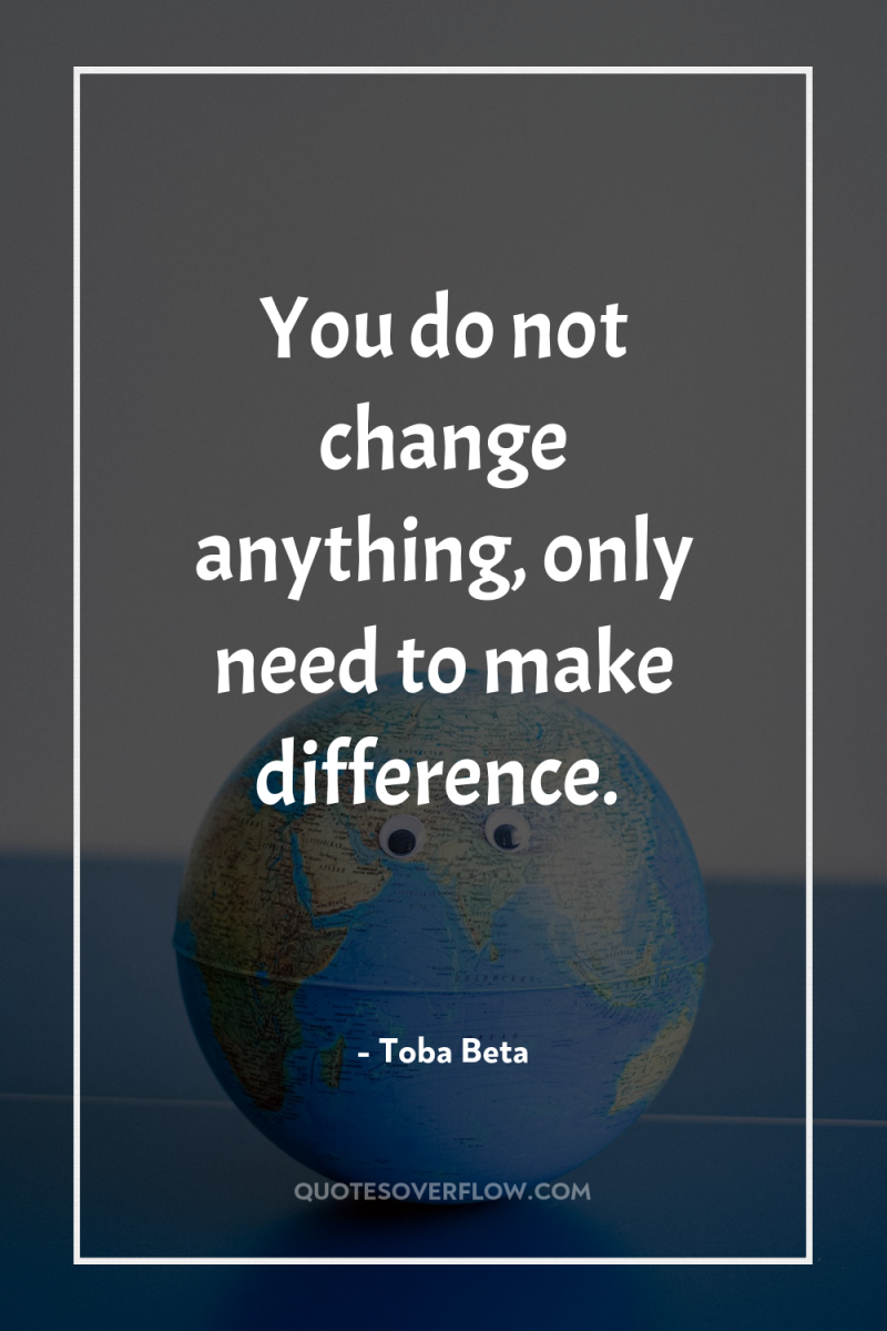 You do not change anything, only need to make difference. 